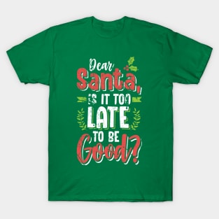 Dear Santa Is It Too Late To Be Good? Christmas Tshirt T-Shirt